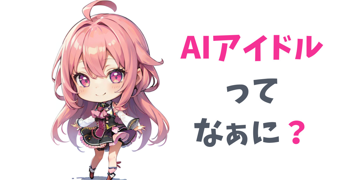 【AIアイドルってなぁに？】AIイラスト技術の進歩で誰でも手軽にアイドル活動！