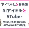 【AIアイドルとVTuber】VTuberを目指す前にAIアイドルもぜひご検討を！