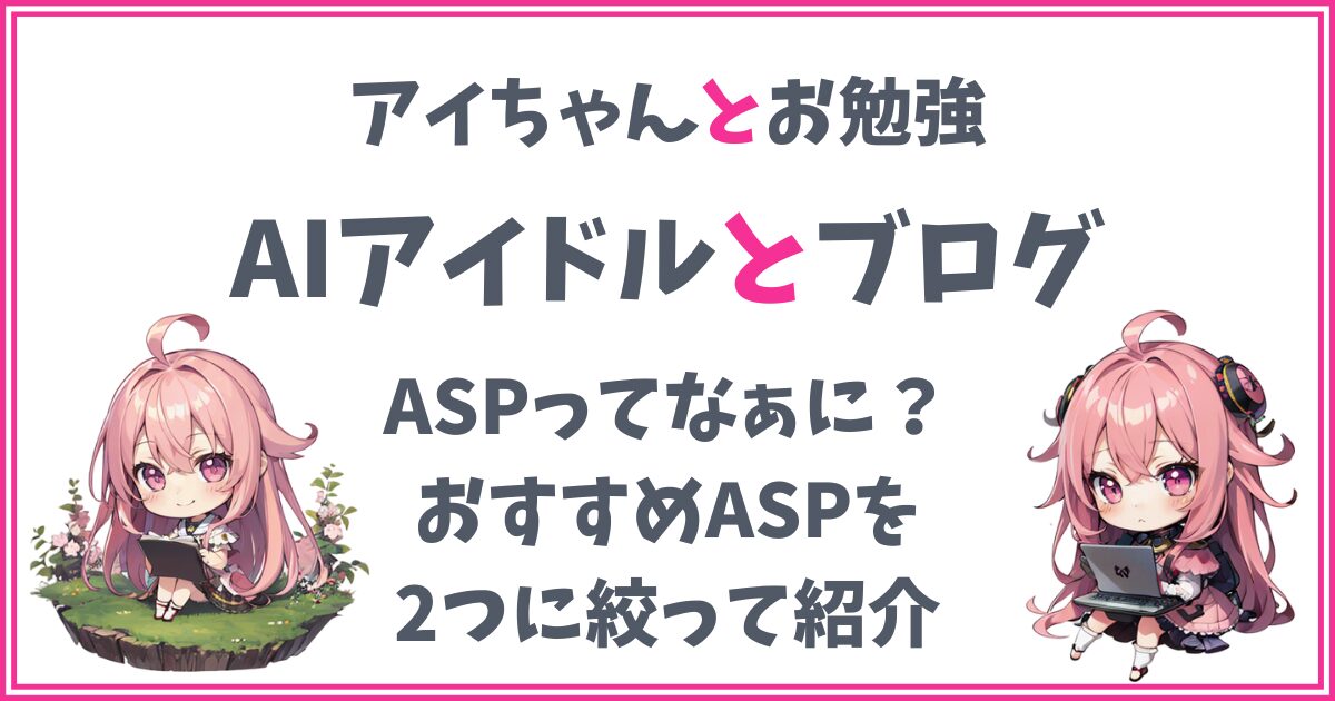 【AIアイドルとブログ】ASPってなぁに？おすすめASPを厳選して2つだけ紹介します！