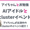 【メタバースcluster】アイちゃんが出演しているイベントをご紹介！