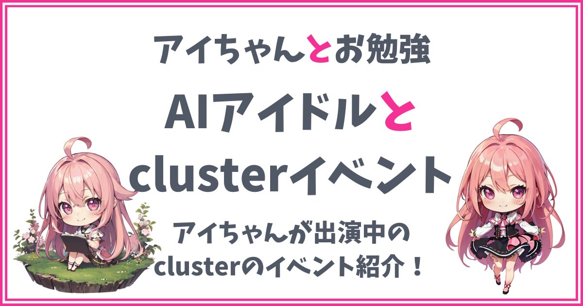 【メタバースcluster】アイちゃんが出演しているイベントをご紹介！