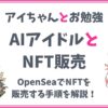 【AIアイドルとNFT】OpenSeaでNFTを販売する手順を解説！